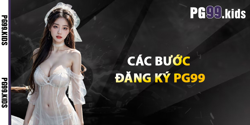 Hướng Dẫn Đăng Ký PG99 Chi Tiết Và Đầy Đủ Cho Tân Thủ 3 Các bước đăng ký PG99 đơn giản và chính xác