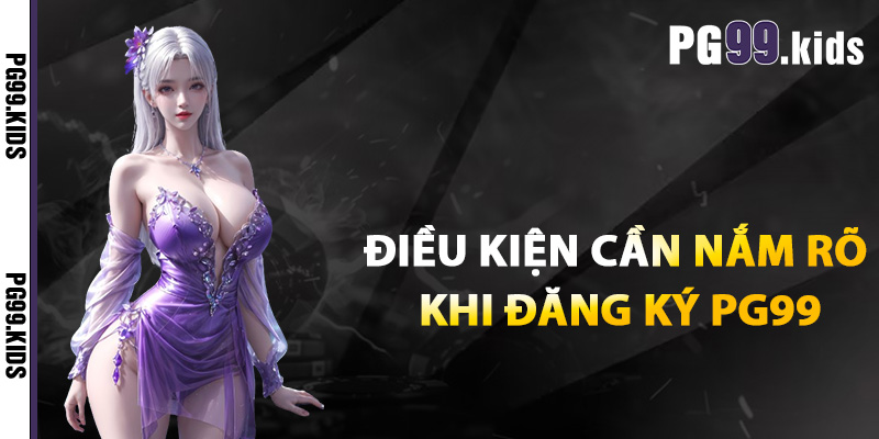 Hướng Dẫn Đăng Ký PG99 Chi Tiết Và Đầy Đủ Cho Tân Thủ 2 Các điều kiện cần nắm rõ khi đăng ký PG99