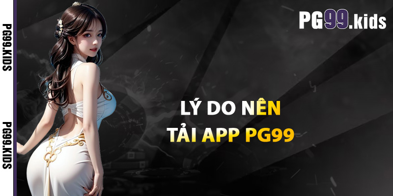 Hướng Dẫn Tải App PG99 Cho Chiếc Smartphone Của Bạn 2 Lý do nên tải app PG99