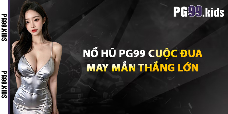 Nổ Hũ PG99 Game Đỉnh Cao, Phần Thưởng Không Giới Hạn 1 Nổ hũ PG99 cuộc đua may mắn thắng lớn